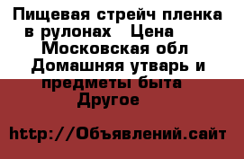 Пищевая стрейч пленка в рулонах › Цена ­ 6 - Московская обл. Домашняя утварь и предметы быта » Другое   